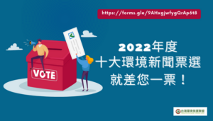 2022年度十大環境新聞票選 就差您一票！