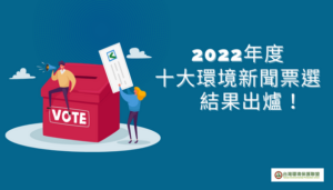 2022年十大環境新聞票選結果出爐