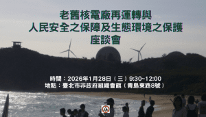 老舊核電廠再運轉與人民安全之保障及生態環境之保護座談會 歡迎報名！